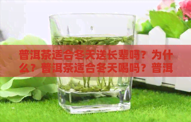 普洱茶适合冬天送长辈吗？为什么？普洱茶适合冬天喝吗？普洱茶适合送人吗？