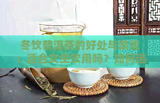 冬饮普洱茶的好处与禁忌：适合女生饮用吗？如何选择的普洱茶？