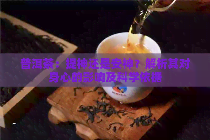 普洱茶：提神还是安神？解析其对身心的影响及科学依据