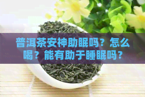 普洱茶安神助眠吗？怎么喝？能有助于睡眠吗？