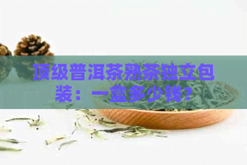 顶级普洱茶熟茶独立包装：一盒多少钱？