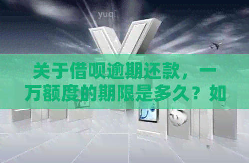 关于借呗逾期还款，一万额度的期限是多久？如何规划还款才能避免逾期影响？