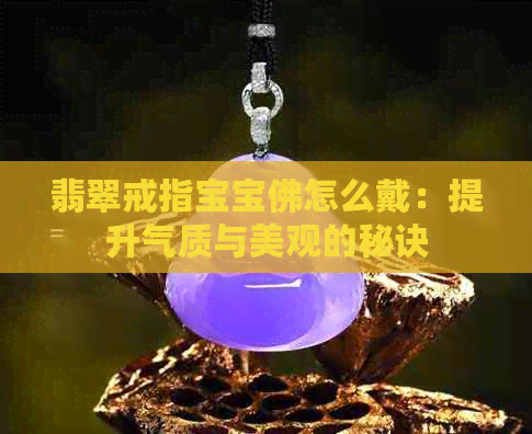 翡翠戒指宝宝佛怎么戴：提升气质与美观的秘诀