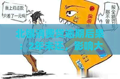 北银消费贷逾期后果：2年未还，影响大揭秘