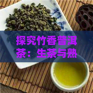 探究竹香普洱茶：生茶与熟茶的差异及其价格影响