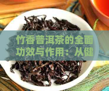 竹香普洱茶的全面功效与作用：从健、美容到减肥的全方位解析