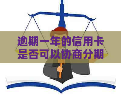 逾期一年的信用卡是否可以协商分期还款？还有哪些需要注意的事项？