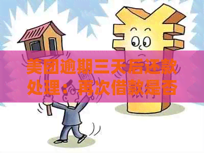 美团逾期三天后还款处理：再次借款是否可行？