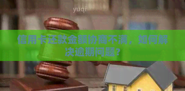 信用卡还款金额协商不满，如何解决逾期问题？