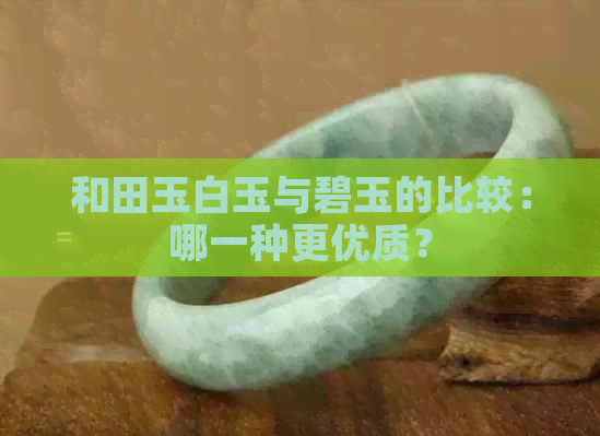 和田玉白玉与碧玉的比较：哪一种更优质？