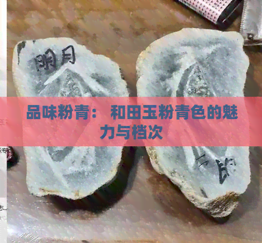 品味粉青： 和田玉粉青色的魅力与档次