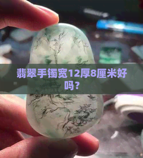 翡翠手镯宽12厚8厘米好吗？