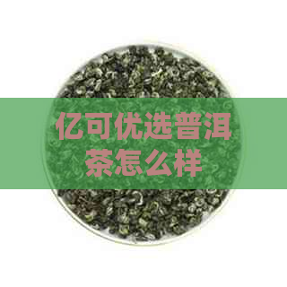 亿可优选普洱茶怎么样