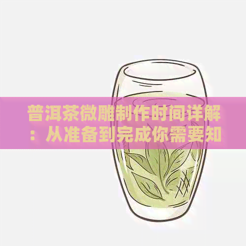 普洱茶微雕制作时间详解：从准备到完成你需要知道的一切