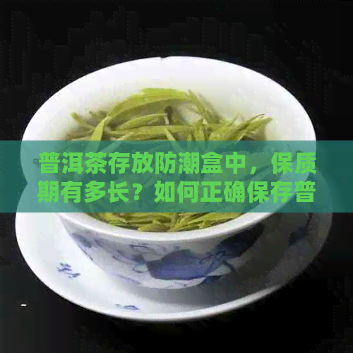 普洱茶存放防潮盒中，保质期有多长？如何正确保存普洱茶以长其保质期？