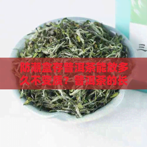 防潮盒存普洱茶能放多久不变质？普洱茶的长期保存方法