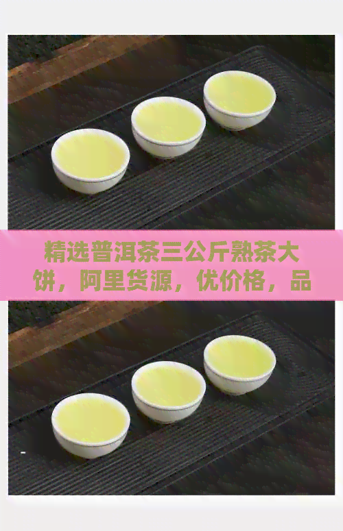 精选普洱茶三公斤熟茶大饼，阿里货源，优价格，品质保证