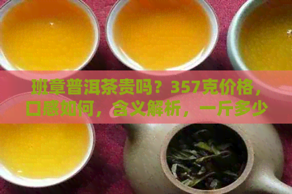 班章普洱茶贵吗？357克价格，口感如何，含义解析，一斤多少钱？