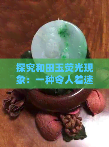 探究和田玉荧光现象：一种令人着迷的自然反应