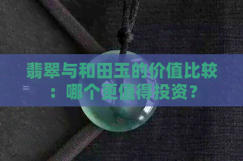 翡翠与和田玉的价值比较：哪个更值得投资？