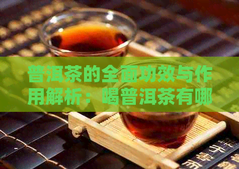 普洱茶的全面功效与作用解析：喝普洱茶有哪些好处？