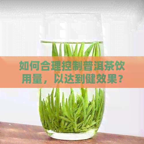 如何合理控制普洱茶饮用量，以达到健效果？