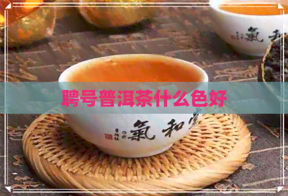 聘号普洱茶什么色好