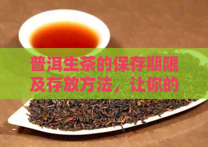 普洱生茶的保存期限及存放方法，让你的茶叶保持品质！