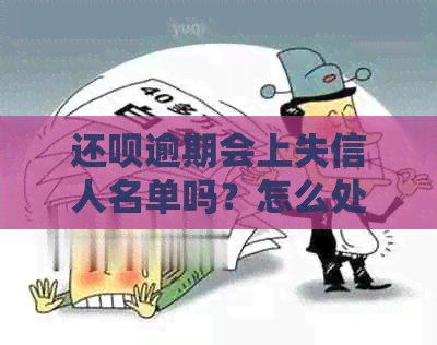 还呗逾期会上失信人名单吗？怎么处理？是否影响？