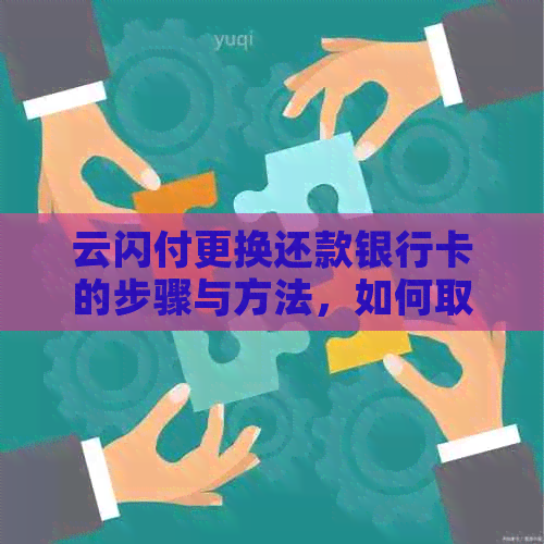 云闪付更换还款银行卡的步骤与方法，如何取消原银行卡自动扣款？