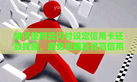 如何使用云闪付设定信用卡还款提醒，避免逾期及提高信用