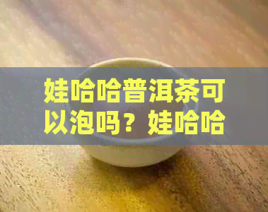 娃哈哈普洱茶可以泡吗？娃哈哈普洱茶饮料多少钱一瓶？