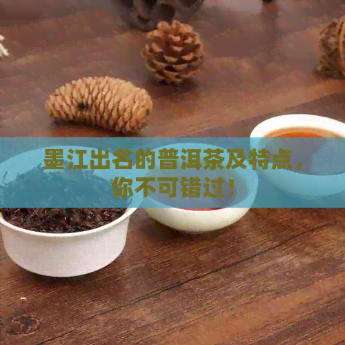 墨江出名的普洱茶及特点，你不可错过！