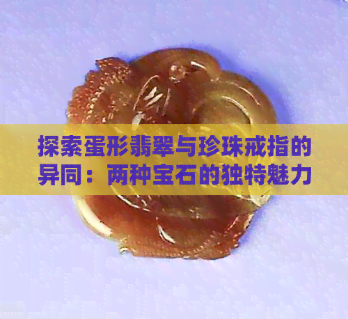 探索蛋形翡翠与珍珠戒指的异同：两种宝石的独特魅力对比