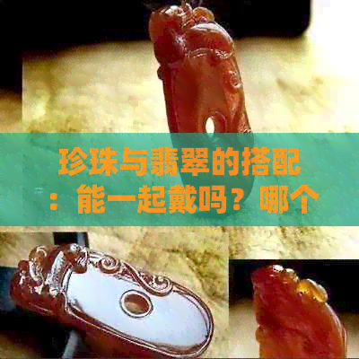 珍珠与翡翠的搭配：能一起戴吗？哪个更有收藏价值？