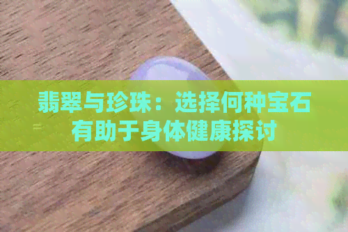 翡翠与珍珠：选择何种宝石有助于身体健康探讨