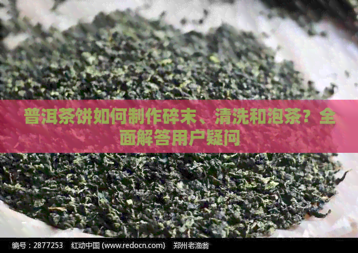 普洱茶饼如何制作碎末、清洗和泡茶？全面解答用户疑问