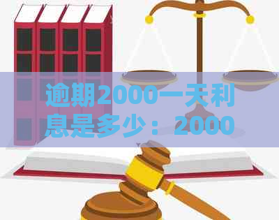 逾期2000一天利息是多少：2000元逾期1天的罚息和利息计算