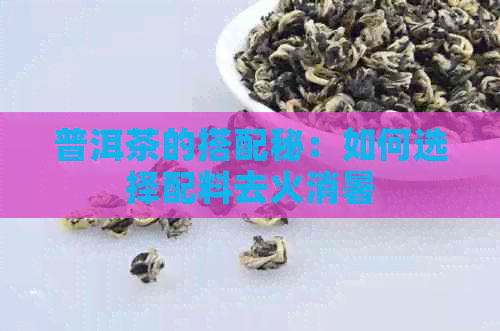 普洱茶的搭配秘：如何选择配料去火消暑