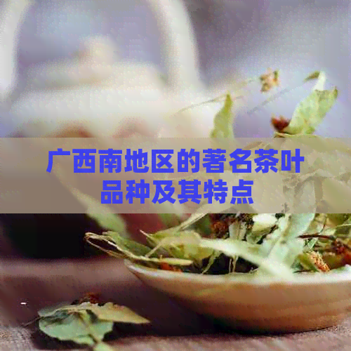 广西南地区的著名茶叶品种及其特点