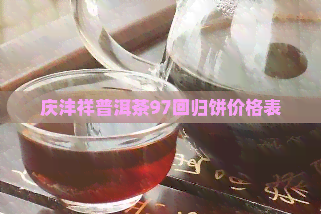 庆沣祥普洱茶97回归饼价格表