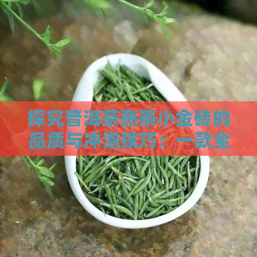 探究普洱茶熟茶小金砖的品质与冲泡技巧：一款全方位品鉴指南