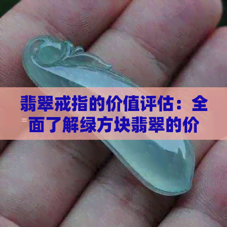 翡翠戒指的价值评估：全面了解绿方块翡翠的价值和市场价格