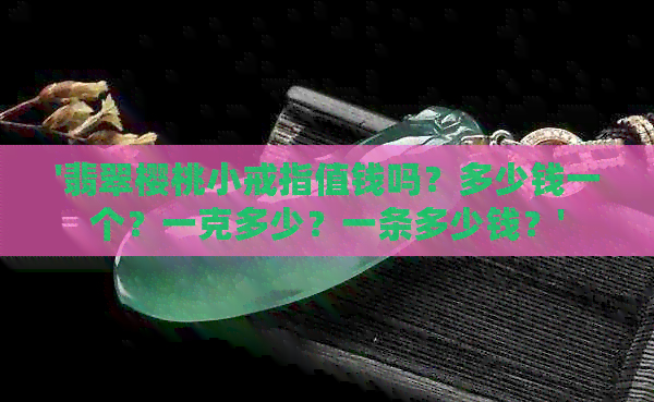 '翡翠樱桃小戒指值钱吗？多少钱一个？一克多少？一条多少钱？'