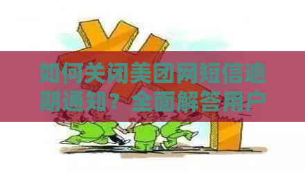 如何关闭美团网短信逾期通知？全面解答用户搜索的疑问与解决方法