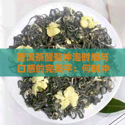 普洱茶醒茶冲泡时间与口感的完美平：何时冲泡才能品尝到滋味？