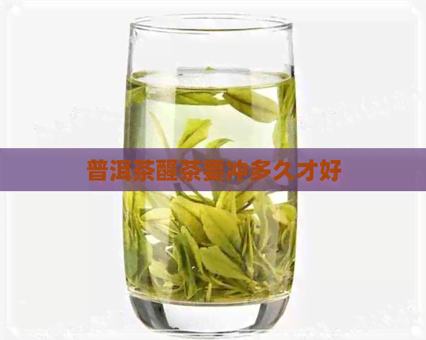 普洱茶醒茶要冲多久才好