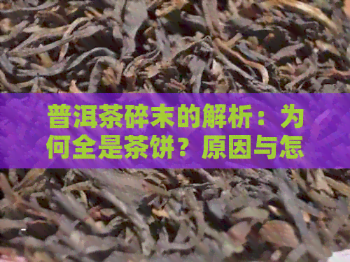 普洱茶碎末的解析：为何全是茶饼？原因与怎么回事？