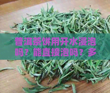 普洱茶饼用开水浸泡吗？能直接泡吗？多久可以喝完？