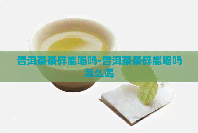 普洱茶茶碎能喝吗-普洱茶茶碎能喝吗怎么喝